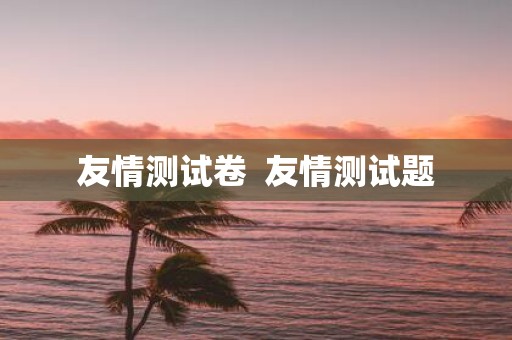 友情测试卷 友情测试题