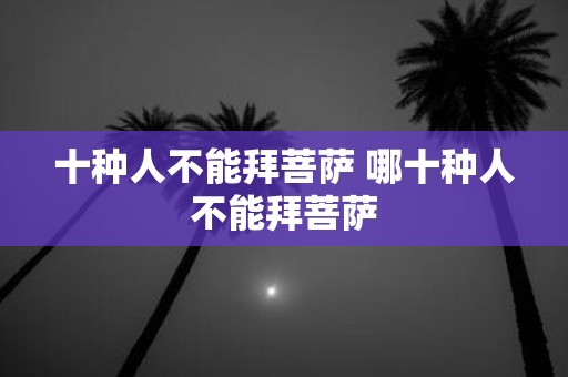 十种人不能拜菩萨 哪十种人不能拜菩萨