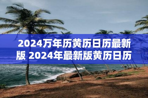 2025万年历黄历日历最新版 2025年最新版黄历日历出炉了吗