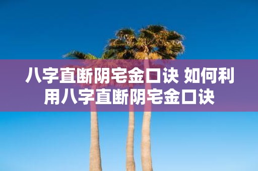 八字直断阴宅金口诀 如何利用八字直断阴宅金口诀