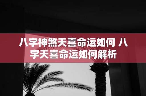 八字神煞天喜命运如何 八字天喜命运如何解析