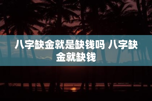 八字缺金就是缺钱吗 八字缺金就缺钱