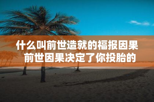 什么叫前世造就的福报因果 前世因果决定了你投胎的家庭