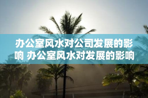 办公室风水对公司发展的影响 办公室风水对发展的影响