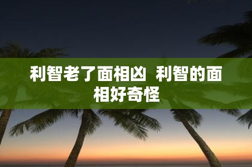 利智老了面相凶 利智的面相好奇怪