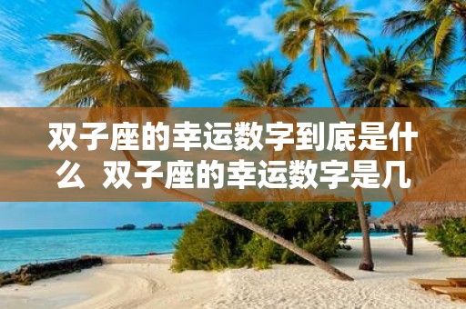 双子座的幸运数字到底是什么 双子座的幸运数字是几