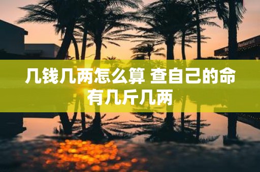 几钱几两怎么算 查自己的命有几斤几两