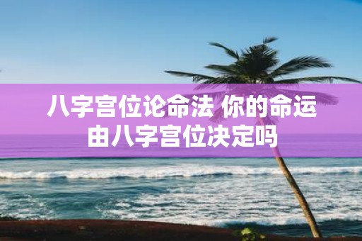 八字宫位论命法 你的命运由八字宫位决定吗
