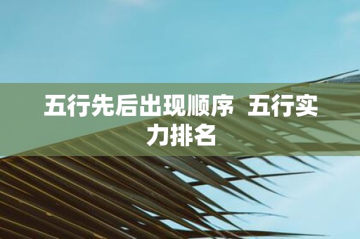 五行先后出现顺序 五行实力排名