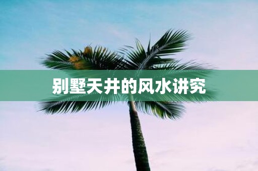 别墅天井的风水讲究