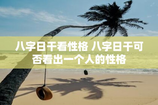 八字日干看性格 八字日干可否看出一个人的性格