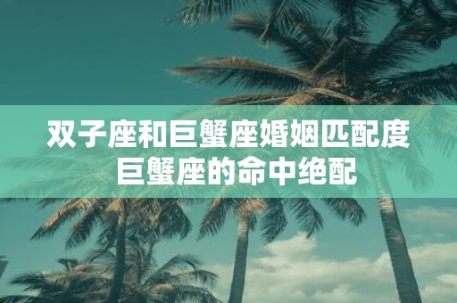 双子座和巨蟹座婚姻匹配度 巨蟹座的命中绝配