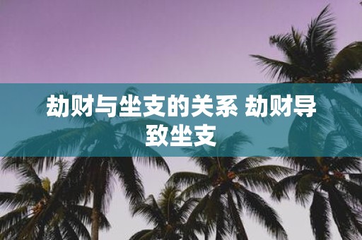 劫财与坐支的关系 劫财导致坐支