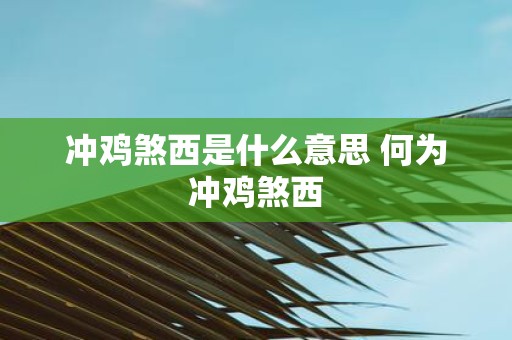 冲鸡煞西是什么意思 何为冲鸡煞西