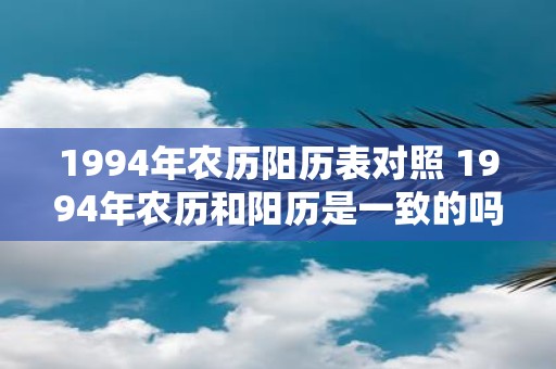1994年农历阳历表对照 1994年农历和阳历是一致的吗