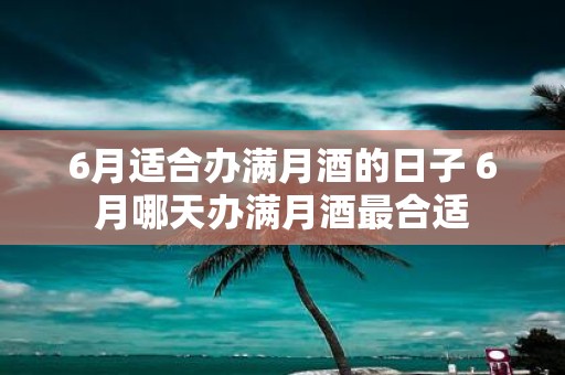 6月适合办满月酒的日子 6月哪天办满月酒最合适
