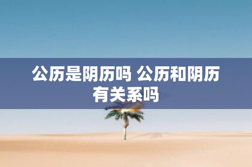 公历是阴历吗 公历和阴历有关系吗