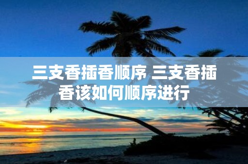 三支香插香顺序 三支香插香该如何顺序进行
