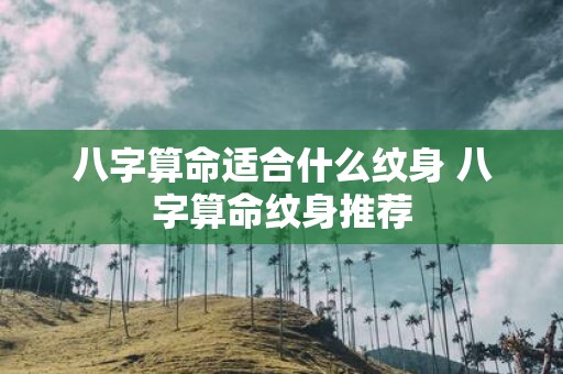 八字算命适合什么纹身 八字算命纹身推荐