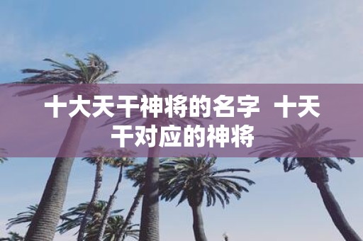十大天干神将的名字 十天干对应的神将