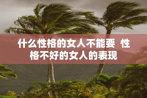 什么性格的女人不能要 性格不好的女人的表现