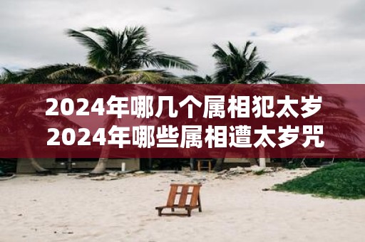 2025年哪几个属相犯太岁 2025年哪些属相遭太岁咒责