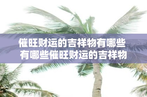 催旺财运的吉祥物有哪些 有哪些催旺财运的吉祥物