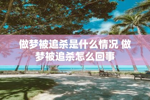 做梦被追杀是什么情况 做梦被追杀怎么回事