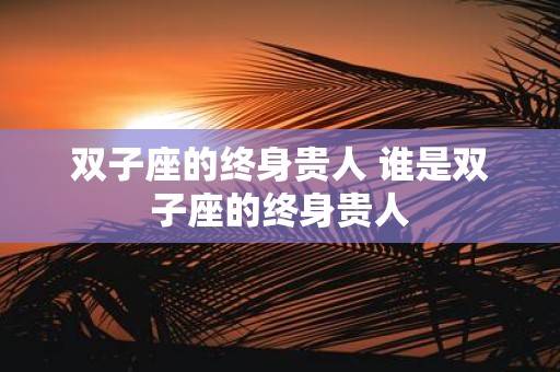 双子座的终身贵人 谁是双子座的终身贵人