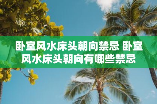 卧室风水床头朝向禁忌 卧室风水床头朝向有哪些禁忌