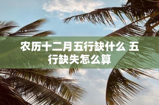 农历十二月五行缺什么 五行缺失怎么算