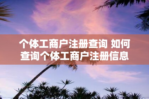 个体工商户注册查询 如何查询个体工商户注册信息
