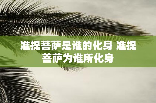 准提菩萨是谁的化身 准提菩萨为谁所化身
