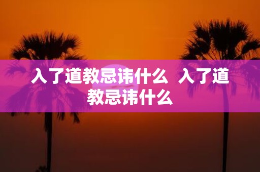 入了道教忌讳什么 入了道教忌讳什么