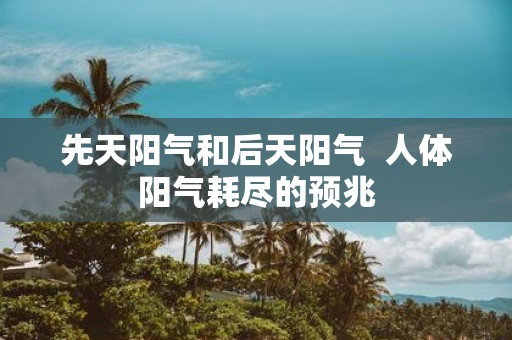 先天阳气和后天阳气 人体阳气耗尽的预兆