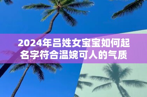 2025年吕姓女宝宝如何起名字符合温婉可人的气质