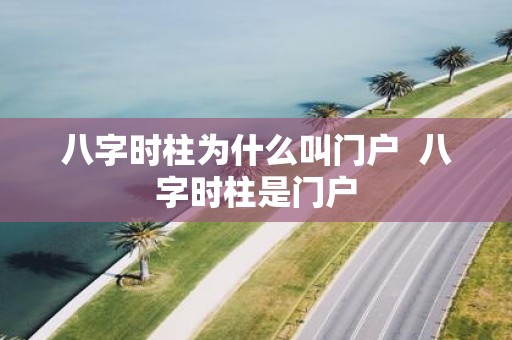 八字时柱为什么叫门户 八字时柱是门户