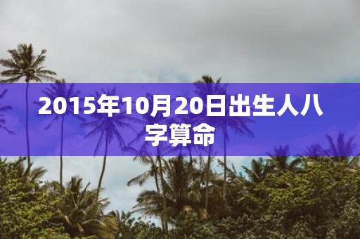 2015年10月20日出生人八字算命
