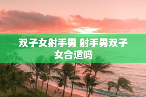 双子女射手男 射手男双子女合适吗