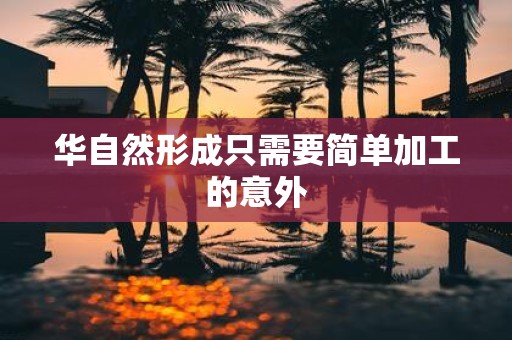 华自然形成只需要简单加工的意外