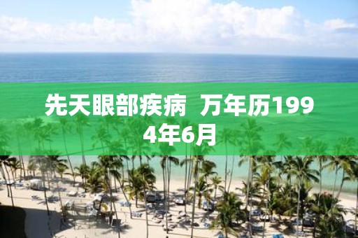 先天眼部疾病 万年历1994年6月
