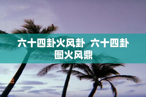 六十四卦火风卦 六十四卦图火风鼎