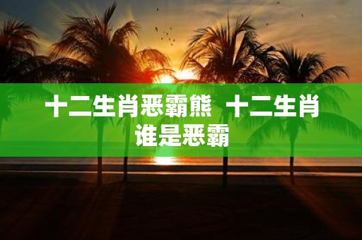 十二生肖恶霸熊 十二生肖谁是恶霸
