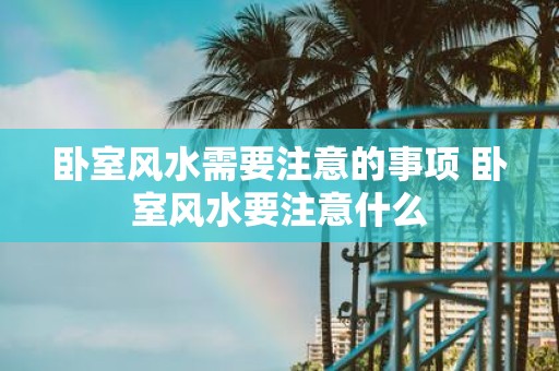 卧室风水需要注意的事项 卧室风水要注意什么