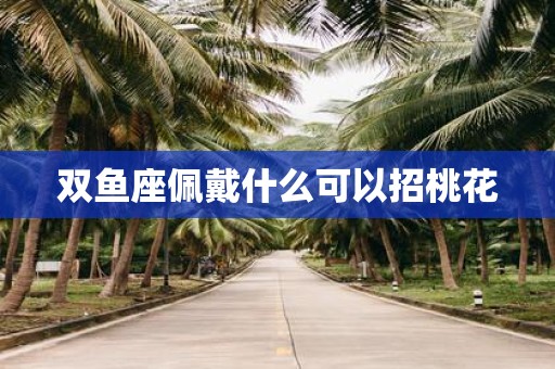 双鱼座佩戴什么可以招桃花