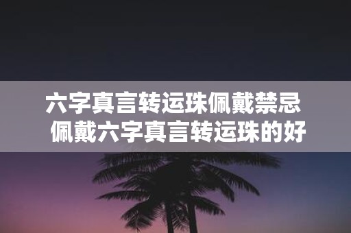 六字真言转运珠佩戴禁忌 佩戴六字真言转运珠的好处