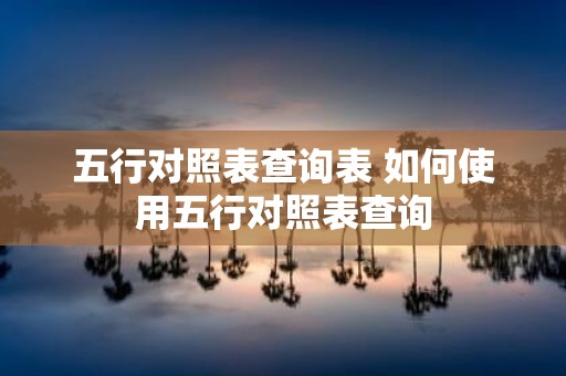 五行对照表查询表 如何使用五行对照表查询
