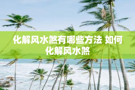 化解风水煞有哪些方法 如何化解风水煞