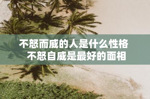不怒而威的人是什么性格 不怒自威是最好的面相