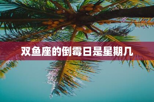 双鱼座的倒霉日是星期几